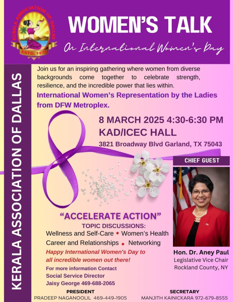 ഡാലസിലെ കേരള അസോസിയേഷൻ വനിതാ ദിനാഘോഷം സംഘടിപ്പിക്കുന്നു 1 ഡാലസ് കേരള അസോസിയേഷൻ അന്താരാഷ്ട്ര വനിതാ ദിനാഘോഷത്തിന്റെ ഭാഗമായി “വിമൻസ് ടോക്ക്” എന്ന പ്രത്യേക പരിപാടി 2025 മാർച്ച് 8-ന് സന്ധ്യ 4:30 മുതൽ 6:30 വരെ KAD/ICEC ഹാളിൽ (3821 Broadway Blvd, Garland, TX 75043) നടത്തുന്നു. IMG 4430 Accelerate Action Women’s Day